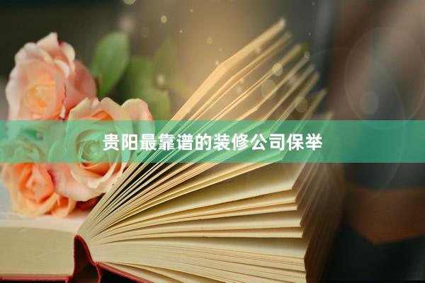 贵阳最靠谱的装修公司保举