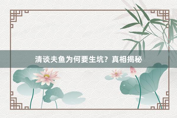 清谈夫鱼为何要生坑?真相揭秘